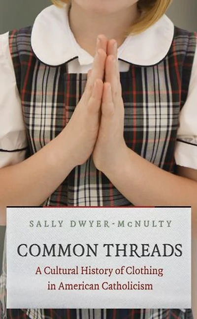 Common Threads: A Cultural History Of Clothing American Catholicism