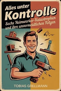 Alles unter Kontrolle: Sechs Heimwerker-Katastrophen und ihre unvermeidlichen Folgen