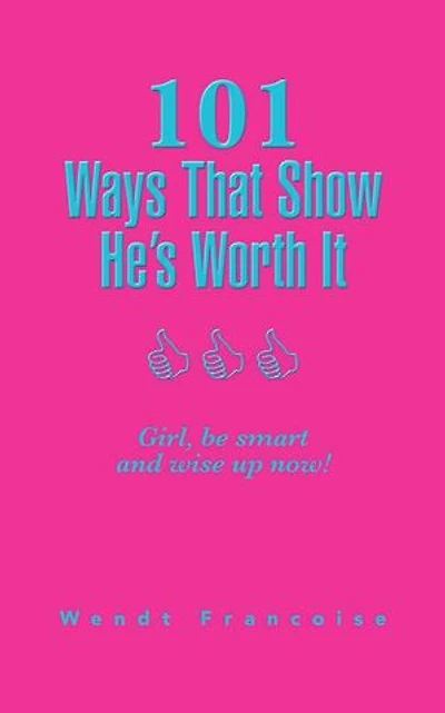 101 Ways That Show He's Worth It: Girl, be smart and wise up now!