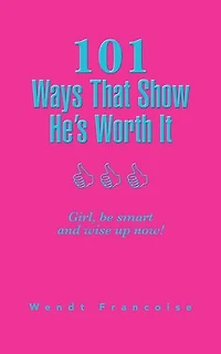 101 Ways That Show He's Worth It: Girl, be smart and wise up now!