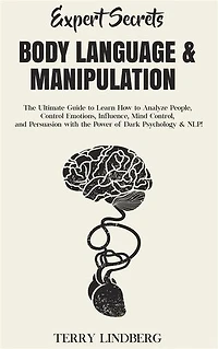 Expert Secrets – Body Language & Manipulation: The Ultimate Guide to Learn How to Analyze People, Control Emotions, Influence, Mind Control, and Persuasion with the Power of Dark Psychology & NLP!