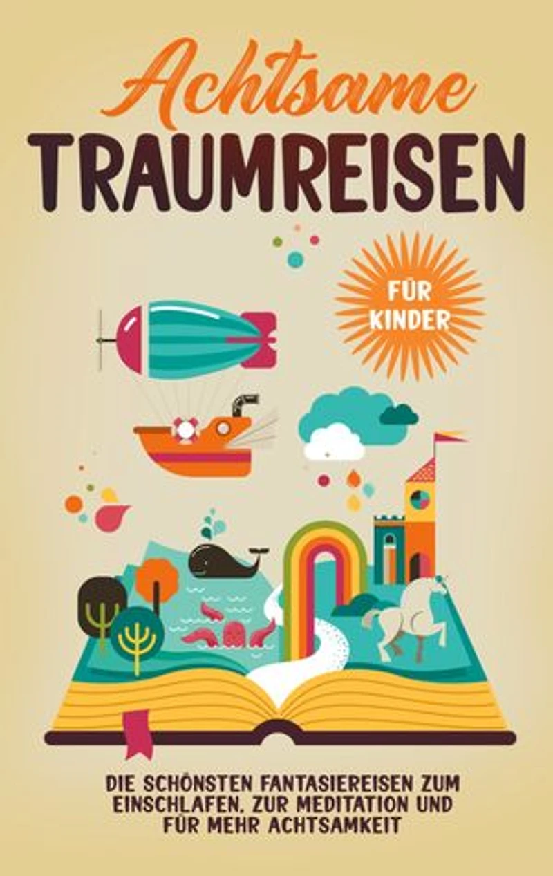 Achtsame Traumreisen für Kinder: Die schönsten Fantasiereisen zum Einschlafen, zur Meditation und mehr Achtsamkeit