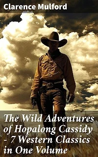 The Wild Adventures of Hopalong Cassidy – 7 Western Classics in One Volume: Enriched edition. Ride Through the Wild West with Hopalong Cassidy