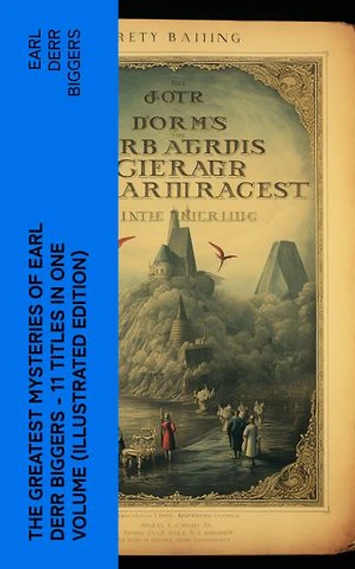 The Greatest Mysteries of Earl Derr Biggers – 11 Titles in One Volume (Illustrated Edition): Charlie Chan Books, Seven Keys to Baldpate, Inside the Lines, The Agony Column…