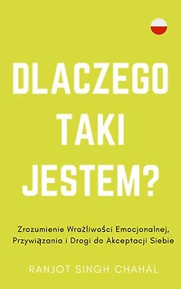 Dlaczego Taki Jestem?: Zrozumienie Wrażliwości Emocjonalnej, Przywiązania i Drogi do Akceptacji Siebie