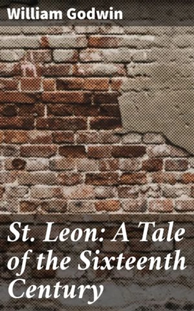 St. Leon: A Tale of the Sixteenth Century: Enriched edition. Love, Ambition, and the Pursuit of Knowledge in 16th-Century Europe