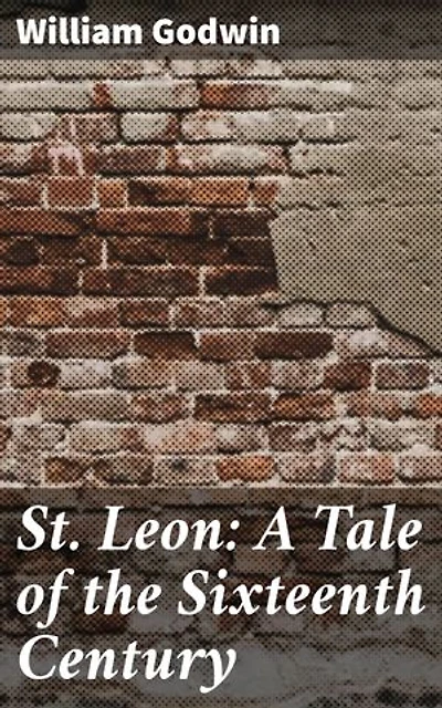 St. Leon: A Tale of the Sixteenth Century: Enriched edition. Love, Ambition, and the Pursuit of Knowledge in 16th-Century Europe