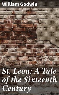 St. Leon: A Tale of the Sixteenth Century: Enriched edition. Love, Ambition, and the Pursuit of Knowledge in 16th-Century Europe