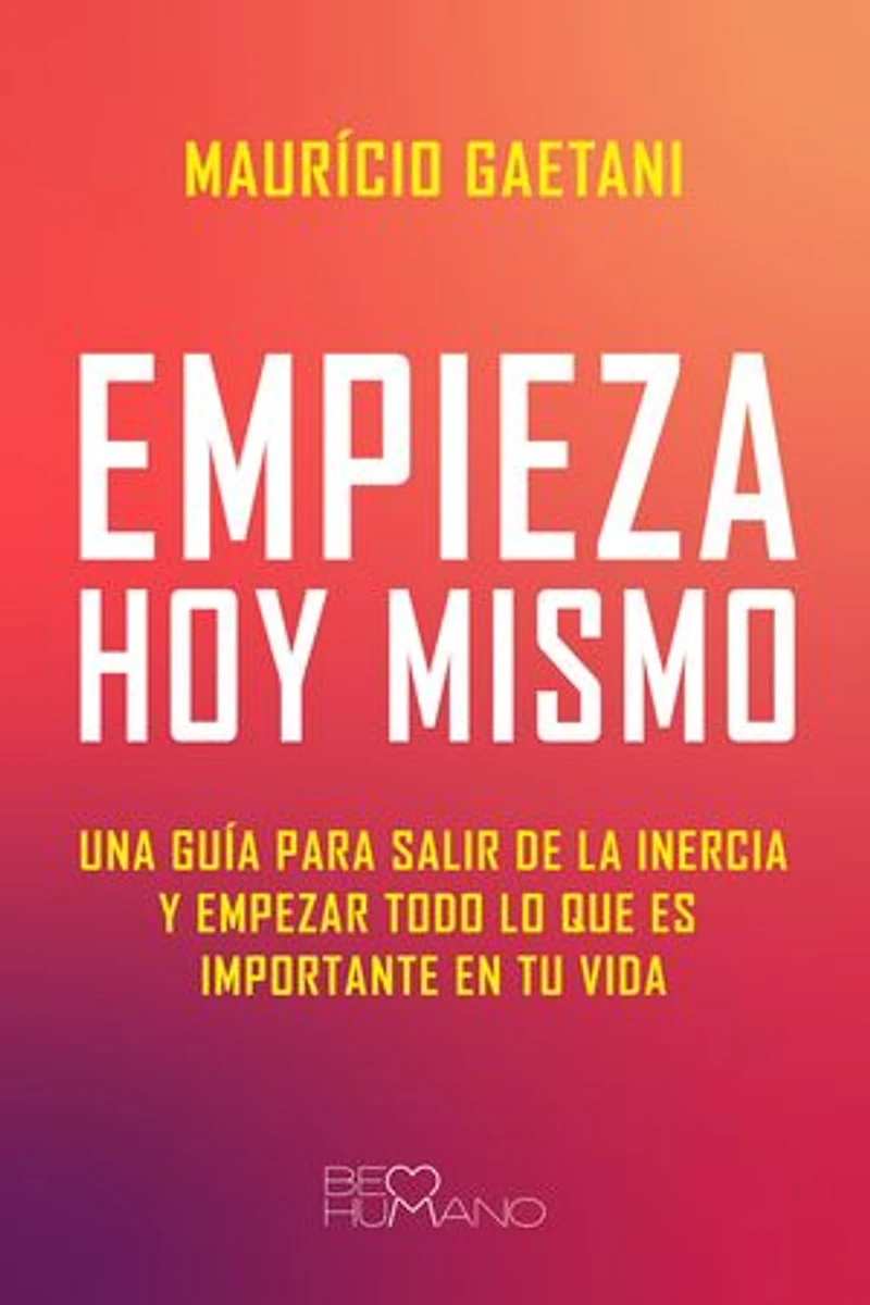 Empieza hoy mismo: Una guía para salir de la inercia y empezar todo lo que es importante en tu vida
