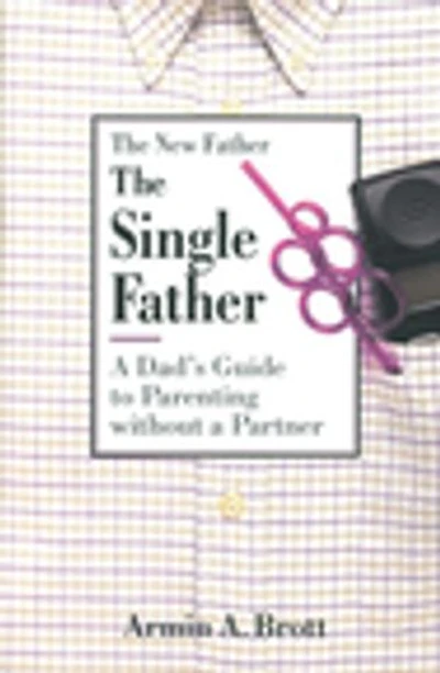 The Single Father: A Dad's Guide to Parenting Without a Partner