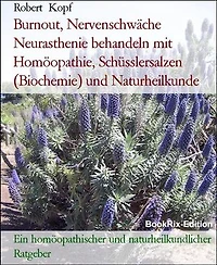 Burnout, Nervenschwäche Neurasthenie behandeln mit Homöopathie, Schüsslersalzen (Biochemie) und Naturheilkunde: Ein homöopathischer und naturheilkundlicher Ratgeber