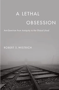A Lethal Obsession: Anti-Semitism from Antiquity to the Global Jihad