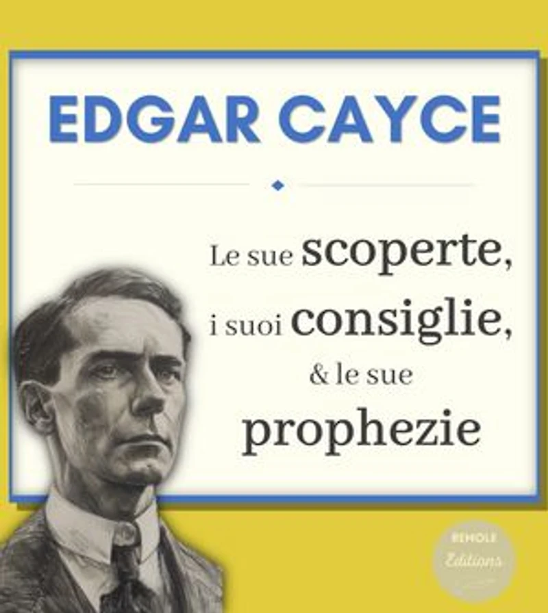 Edgar Cayce : le sue Scoperte, i suoi Consiglie e le sue Profezie