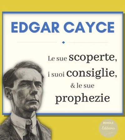 Edgar Cayce : le sue Scoperte, i suoi Consiglie e le sue Profezie