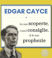 Edgar Cayce : le sue Scoperte, i suoi Consiglie e le sue Profezie