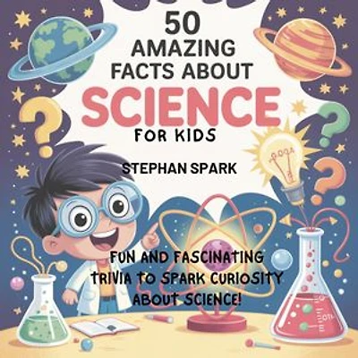 50 Amazing Facts About Science for Kids: Fun and Fascinating Trivia to Spark Curiosity About Science!