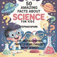 50 Amazing Facts About Science for Kids: Fun and Fascinating Trivia to Spark Curiosity About Science!