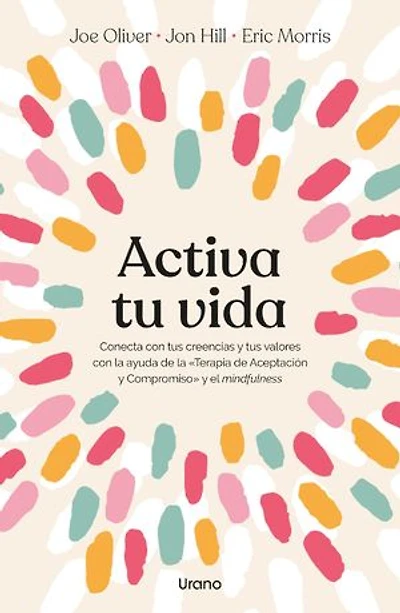 Activa tu vida: Conecta con tus creencias y tus valores con la ayuda de la «Terapia de Aceptación y Compromiso» y el mindfulness