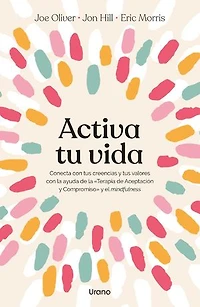 Activa tu vida: Conecta con tus creencias y tus valores con la ayuda de la «Terapia de Aceptación y Compromiso» y el mindfulness