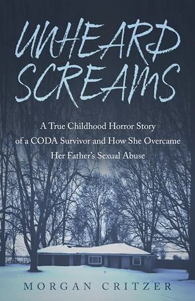 Unheard Screams: A True Childhood Horror Story of a CODA Survivor and How She Overcame Her Father's Sexual Abuse