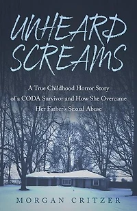 Unheard Screams: A True Childhood Horror Story of a CODA Survivor and How She Overcame Her Father's Sexual Abuse