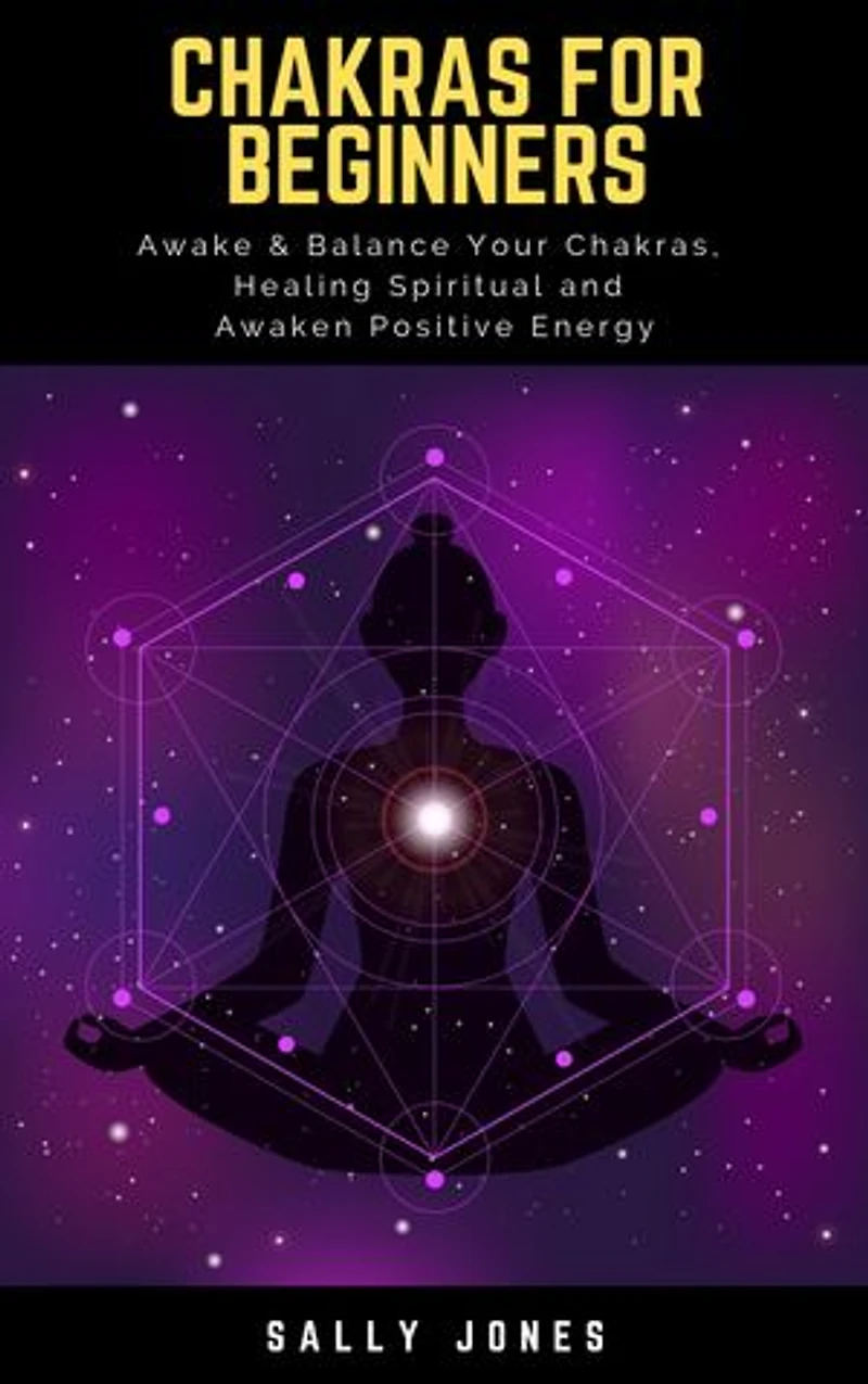 Chakras for Beginners: A Quick Start Guide to Chakras for Beginners, How to Awake and Balance Your Chakras, Healing Spiritual, Unblocking the Chakras and Awaken Positive Energy