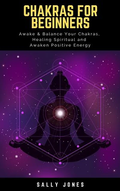 Chakras for Beginners: A Quick Start Guide to Chakras for Beginners, How to Awake and Balance Your Chakras, Healing Spiritual, Unblocking the Chakras and Awaken Positive Energy