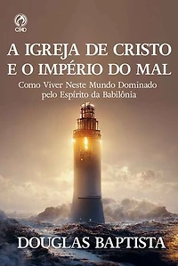 A Igreja de Cristo e o Império do Mal: Como viver neste mundo dominado pelo espírito da Babilónia