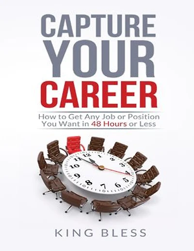 Capture Your Career: How to Get Any Job or Position You Want in 48 Hours or Less