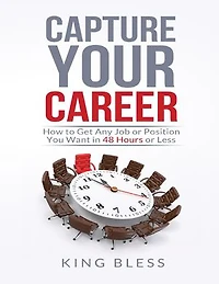 Capture Your Career: How to Get Any Job or Position You Want in 48 Hours or Less
