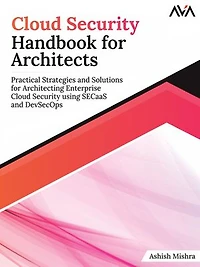 Cloud Security Handbook for Architects: Practical Strategies and Solutions Architecting Enterprise using SECaaS DevSecOps