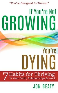 If You're Not Growing, You're Dying: 7 Habits for Thriving in Your Faith, Relationships & Work