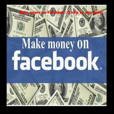 Making Money on Facebook: A Step-by-Step Guide”: Facebook earnings