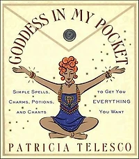 Goddess in My Pocket: Simple Spells, Charms, Potions, and Chants to Get You Everything You Want