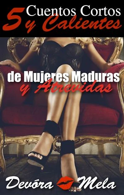 5 Cuentos Cortos y Calientes de Mujeres Maduras y Atrevidas: Mujeres Maduras y Atrevidas, #1