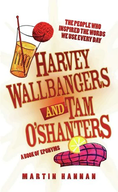 Harvey Wallbangers and Tam O'Shanters: A Book of Eponyms - The People Who Inspired the Words We Use Every Day
