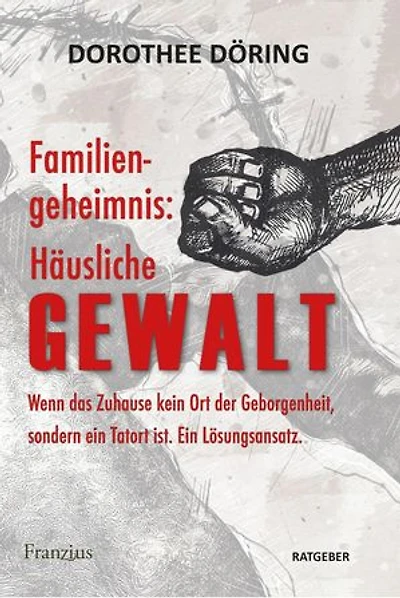 Familiengeheimnis: Häusliche Gewalt: Wenn das Zuhause kein Ort der Geborgenheit, sondern ein Tatort ist. Ein Lösungsansatz