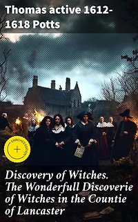 Discovery of Witches. The Wonderfull Discoverie of Witches in the Countie of Lancaster: Enriched edition. Unveiling Lancashire's Dark Past