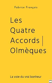 Les Quatre Accords Olmèques: La voie du vrai bonheur