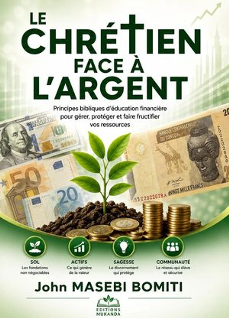 LE CHRÉTIEN FACE À L’ARGENT - Principes bibliques d’éducation financière pour gérer, protéger et faire fructifier vos ressources