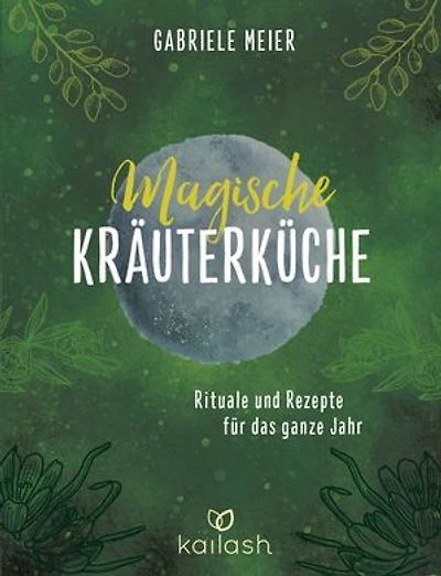 Magische Kräuterküche: Rituale und Rezepte für das ganze Jahr