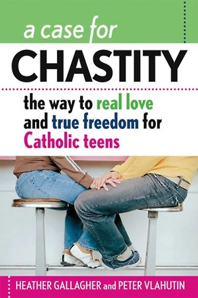 A Case for Chastity: The Way to Real Love and True Freedom Catholic Teens; An Z Guide