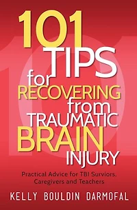 101 Tips for Recovering from Traumatic Brain Injury: Practical Advice TBI Survivors, Caregivers, and Teachers
