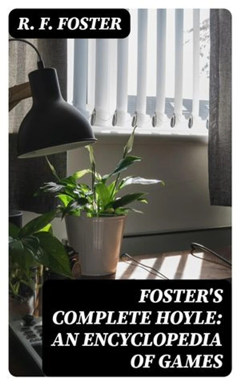 Foster's Complete Hoyle: An Encyclopedia of Games: Enriched edition. Including all indoor games played to-day. With suggestions for good play, illustrative hands, and all official laws to date