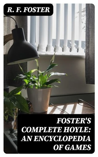 Foster's Complete Hoyle: An Encyclopedia of Games: Enriched edition. Including all indoor games played to-day. With suggestions for good play, illustrative hands, and all official laws to date