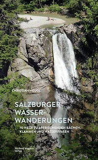 Salzburger Wasserwanderungen: 70 Wege zu erfrischenden Bächen, Klammen und Wasserfällen