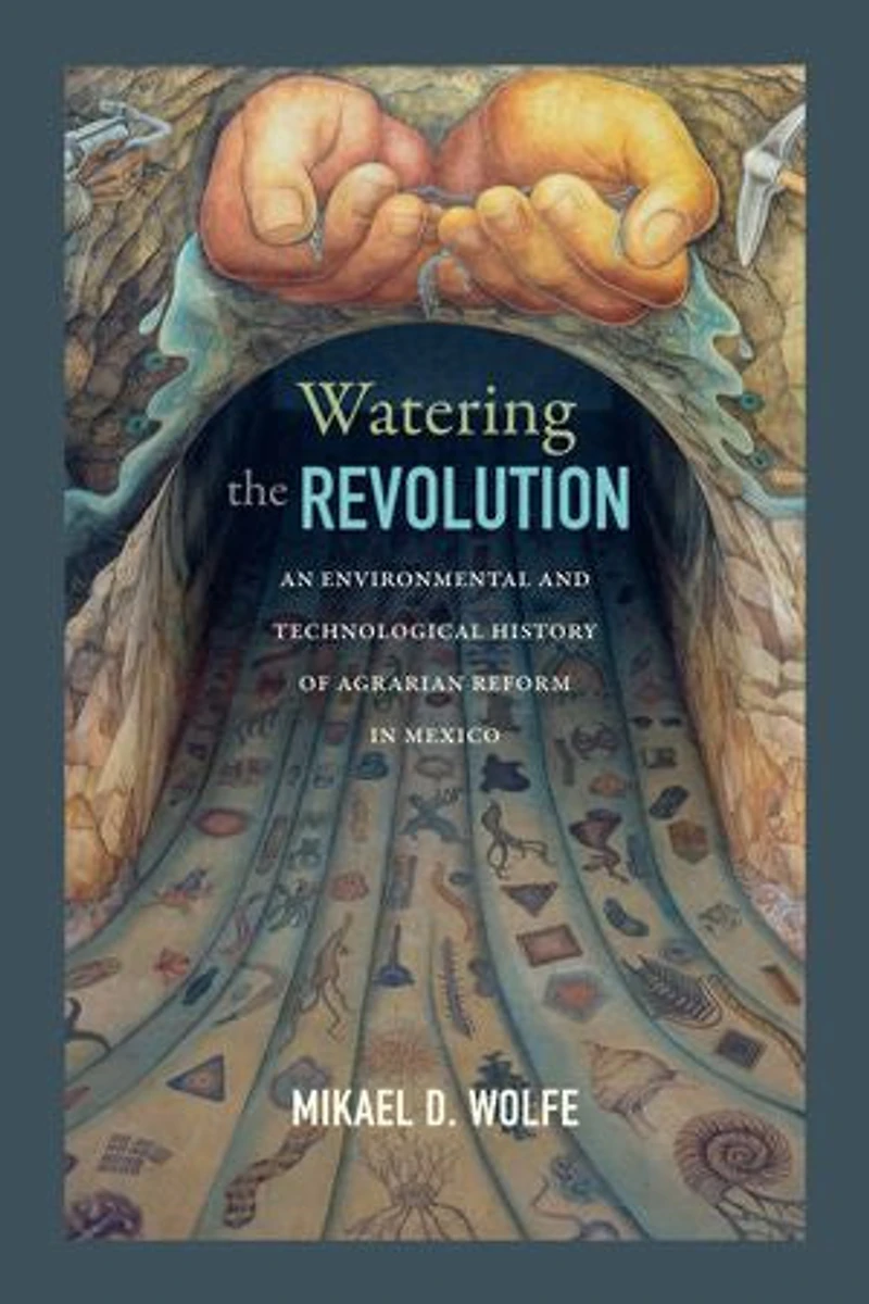 Watering the Revolution: An Environmental and Technological History of Agrarian Reform Mexico