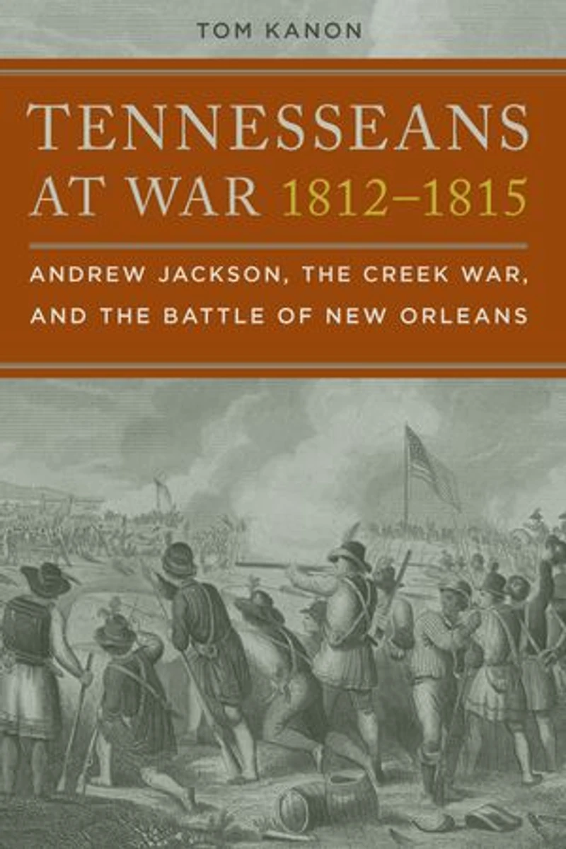 Tennesseans at War, 1812-1815: Andrew Jackson, the Creek and Battle of New Orleans
