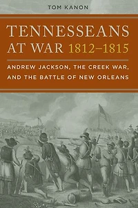 Tennesseans at War, 1812-1815: Andrew Jackson, the Creek and Battle of New Orleans