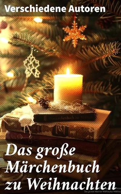 Das große Märchenbuch zu Weihnachten: Ein magisches Weihnachtsmärchen-Abenteuer durch die literarische Vielfalt und kulturellen Schätze der Feiertage